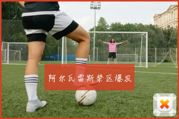 阿尔瓦雷斯禁区爆发