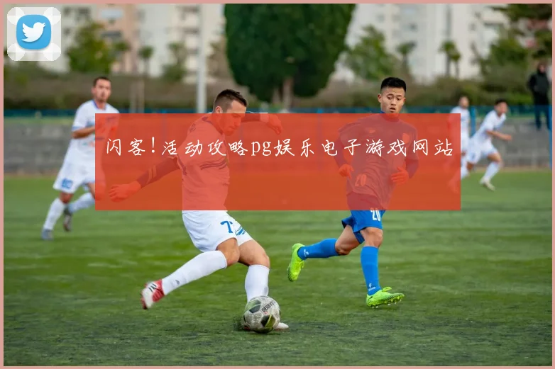 闪客!活动攻略pg娱乐电子游戏网站