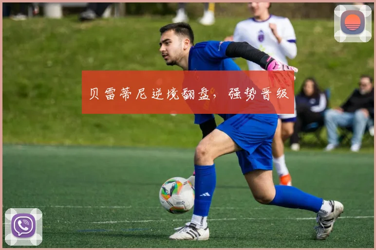 贝雷蒂尼逆境翻盘，强势晋级