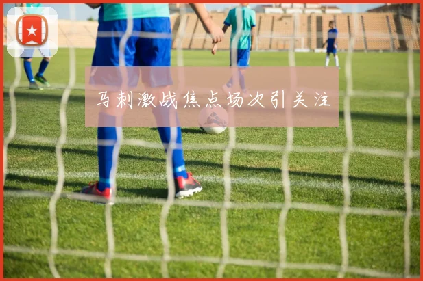 马刺激战焦点场次引关注