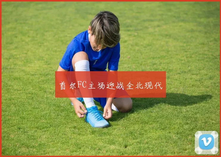 首尔FC主场迎战全北现代
