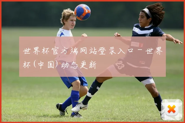 世界杯官方端网站登录入口 - 世界杯(中国)动态更新