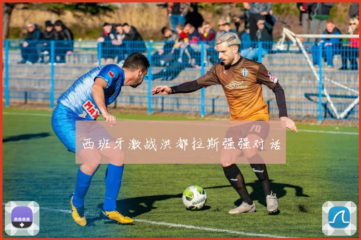西班牙激战洪都拉斯强强对话