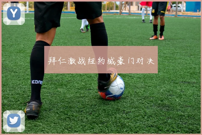 拜仁激战纽约城豪门对决