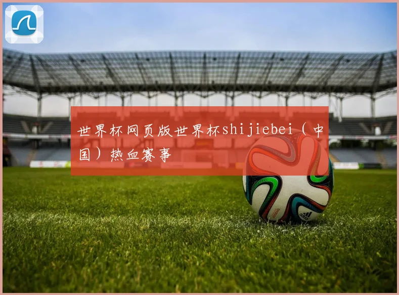 世界杯网页版世界杯shijiebei（中国）热血赛事