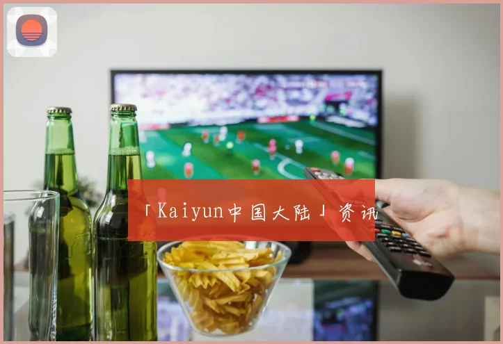 「Kaiyun中国大陆」资讯