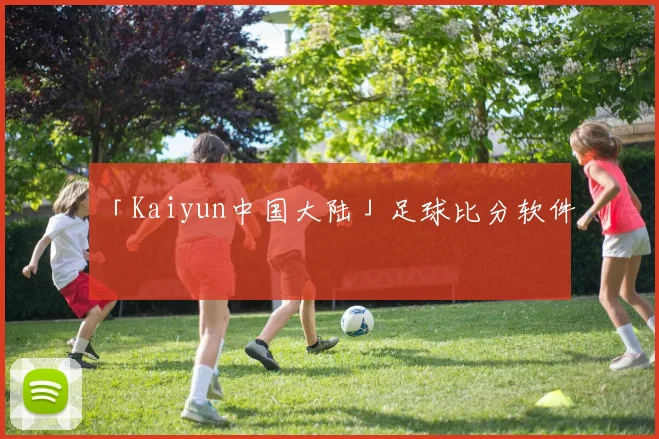 「Kaiyun中国大陆」足球比分软件