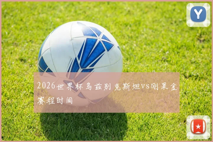 2026世界杯乌兹别克斯坦vs刚果金赛程时间