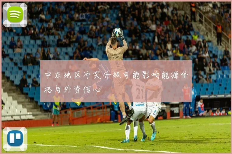 中东地区冲突升级可能影响能源价格与外资信心