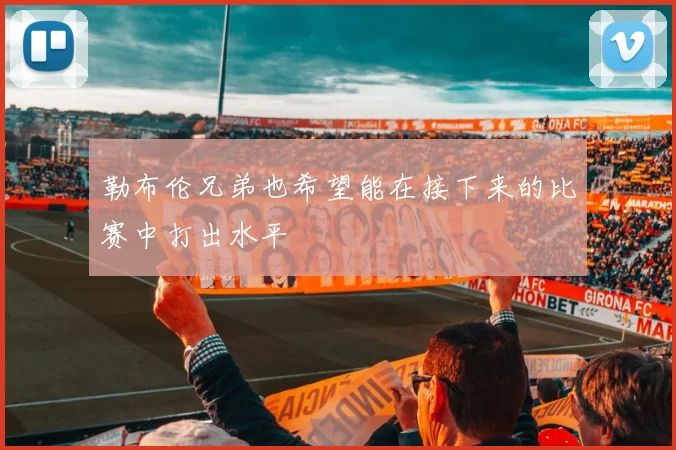 勒布伦兄弟也希望能在接下来的比赛中打出水平