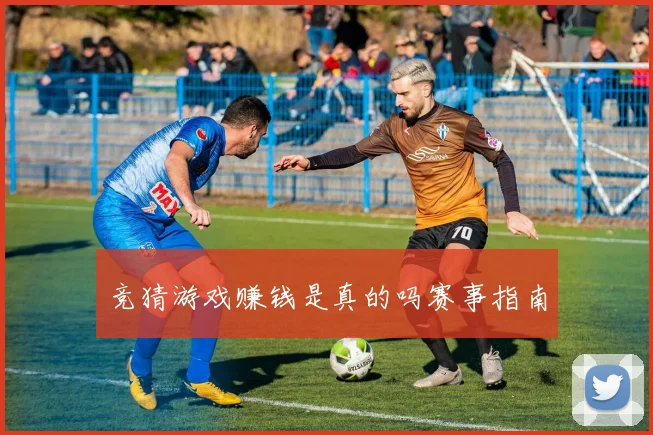 竞猜游戏赚钱是真的吗赛事指南