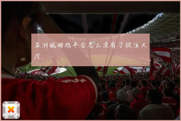 亚洲城游戏平台怎么没有了投注大厅