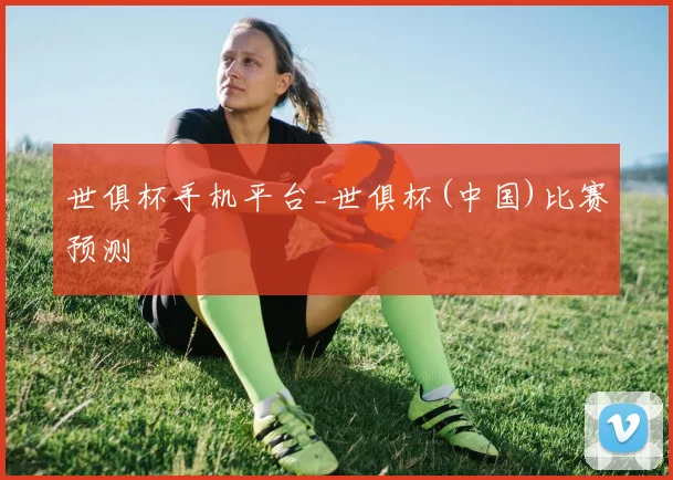 世俱杯手机平台_世俱杯(中国)比赛预测