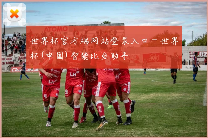 世界杯官方端网站登录入口 - 世界杯(中国)智能比分助手