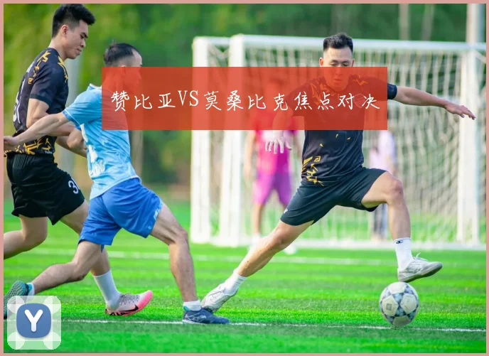 赞比亚VS莫桑比克焦点对决