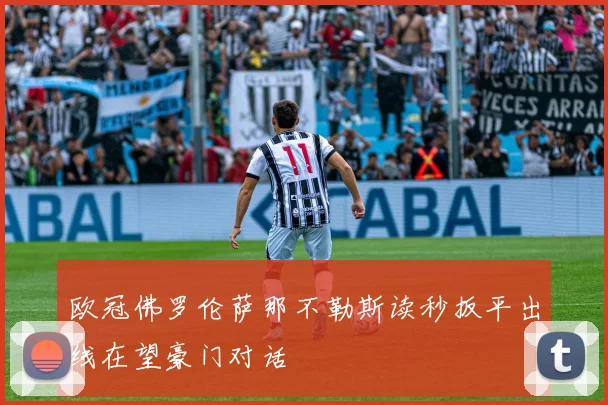 欧冠佛罗伦萨那不勒斯读秒扳平出线在望豪门对话