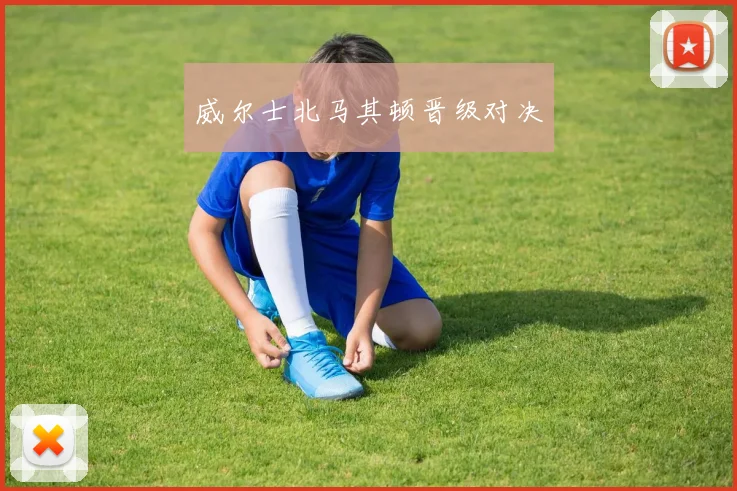 威尔士北马其顿晋级对决