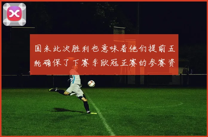 国米此次胜利也意味着他们提前五轮确保了下赛季欧冠正赛的参赛资格