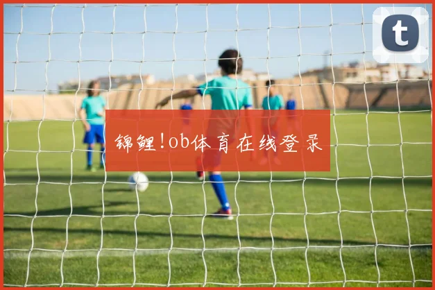 锦鲤!ob体育在线登录