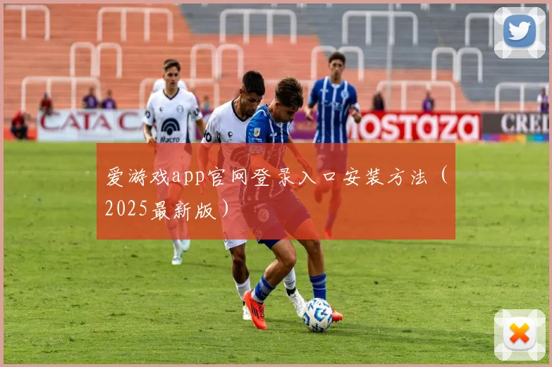 爱游戏app官网登录入口安装方法（2025最新版）