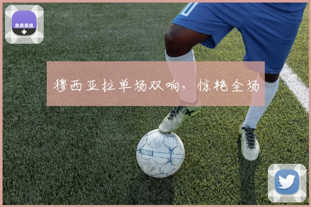 穆西亚拉单场双响，惊艳全场
