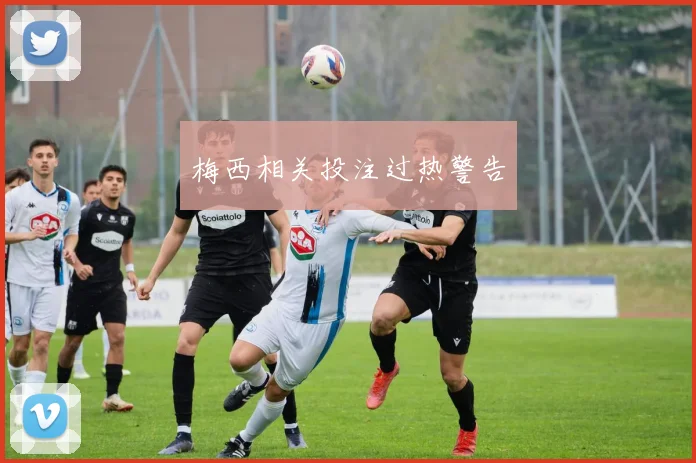 梅西相关投注过热警告