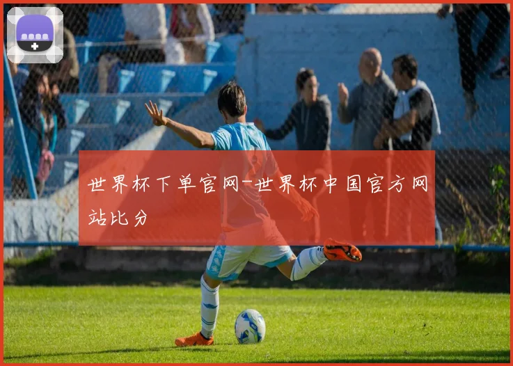 世界杯下单官网-世界杯中国官方网站比分