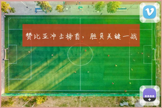赞比亚冲击榜首，胜负关键一战