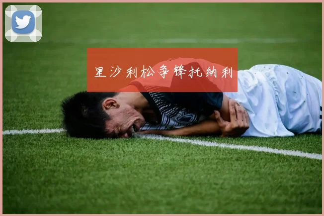 里沙利松争锋托纳利