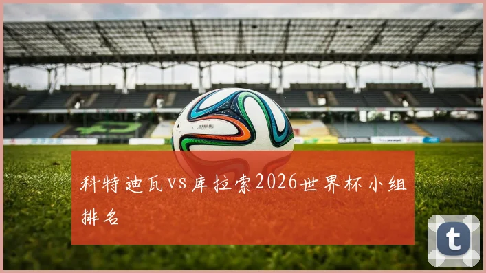 科特迪瓦vs库拉索2026世界杯小组排名
