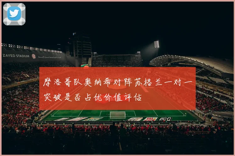 摩洛哥队奥纳希对阵苏格兰一对一突破是否占优价值评估