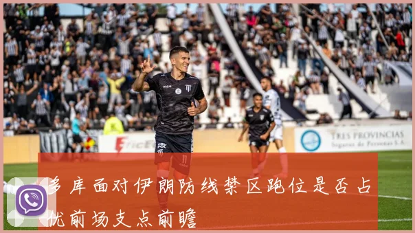 多库面对伊朗防线禁区跑位是否占优前场支点前瞻