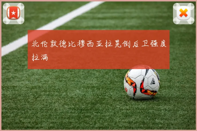 北伦敦德比穆西亚拉晃倒后卫强度拉满