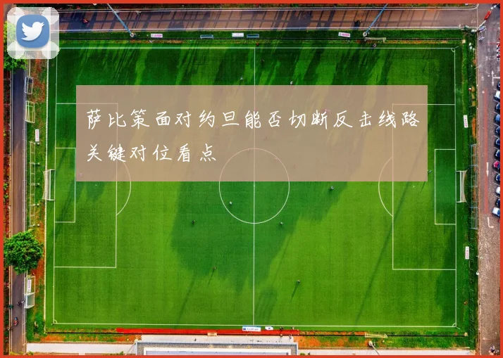 萨比策面对约旦能否切断反击线路关键对位看点