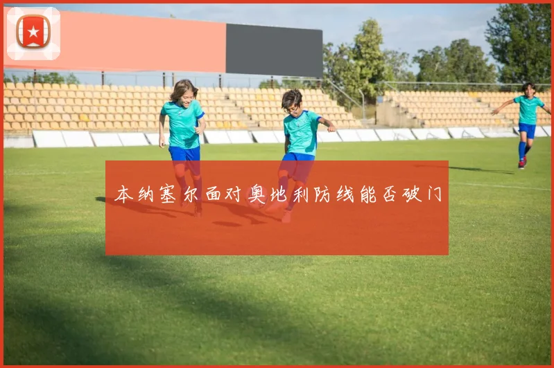 本纳塞尔面对奥地利防线能否破门
