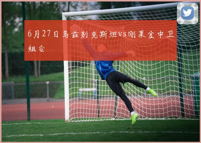 6月27日乌兹别克斯坦vs刚果金中卫组合