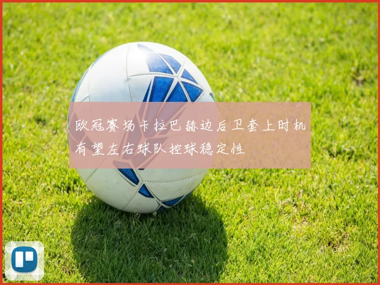 欧冠赛场卡拉巴赫边后卫套上时机有望左右球队控球稳定性