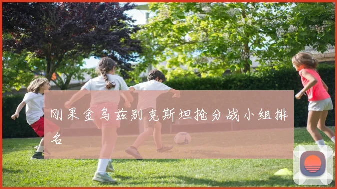 刚果金乌兹别克斯坦抢分战小组排名