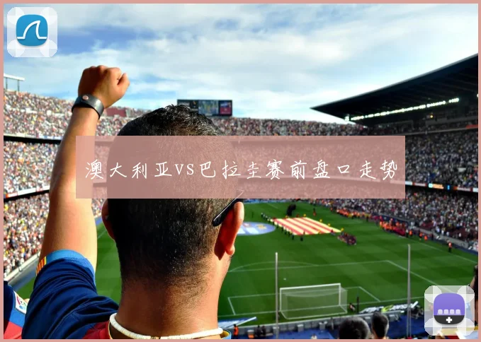 澳大利亚vs巴拉圭赛前盘口走势