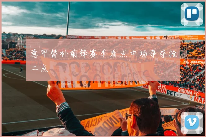 意甲替补前锋赛季看点中场争夺抢二点