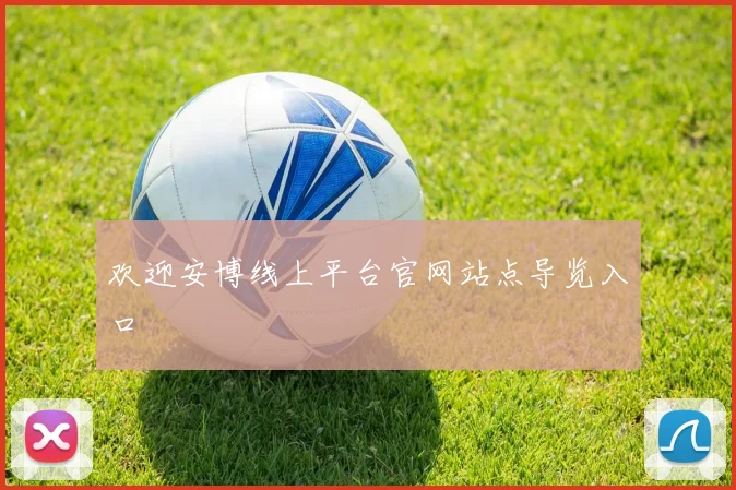 欢迎安博线上平台官网站点导览入口