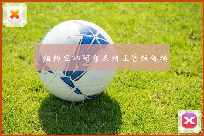 J组约旦vs阿尔及利亚晋级路线