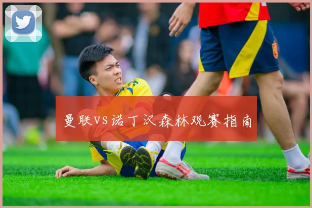 曼联vs诺丁汉森林观赛指南