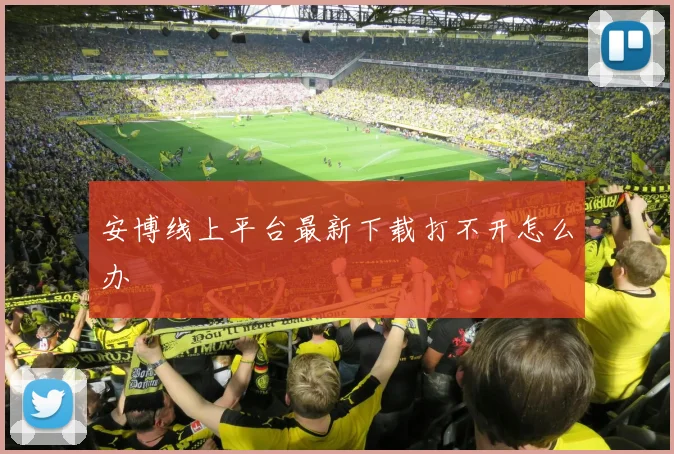 安博线上平台最新下载打不开怎么办