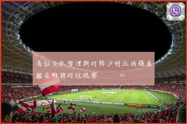乌拉圭队努涅斯对阵沙特压迫强度能否维持对位观察