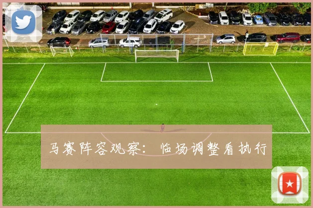 马赛阵容观察：临场调整看执行