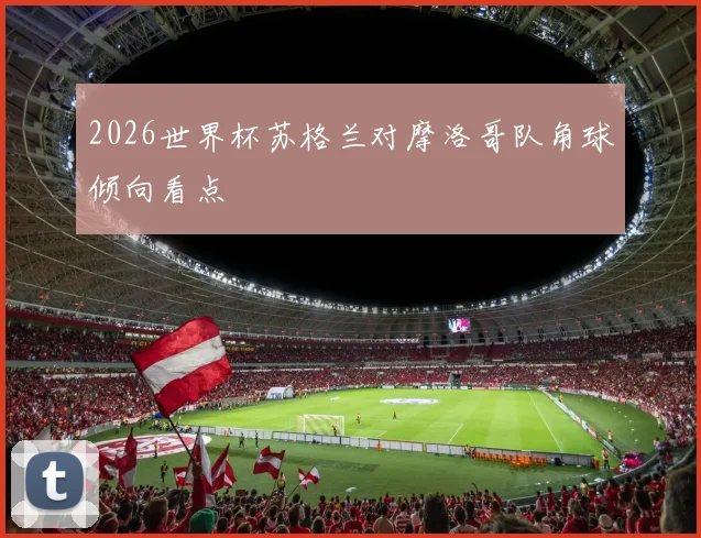 2026世界杯苏格兰对摩洛哥队角球倾向看点