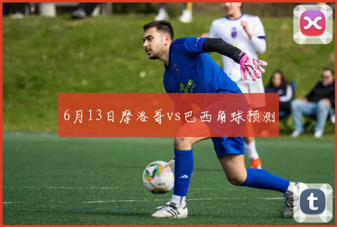 6月13日摩洛哥vs巴西角球预测