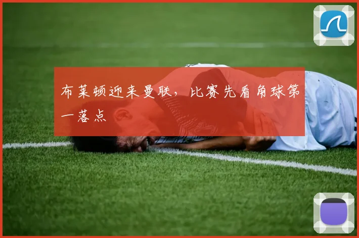 布莱顿迎来曼联，比赛先看角球第一落点