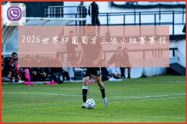 2026世界杯葡萄牙三场小组赛赛程